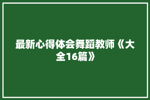 最新心得体会舞蹈教师《大全16篇》 保证书