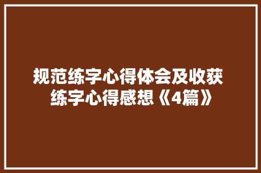 规范练字心得体会及收获 练字心得感想《4篇》 教育论文