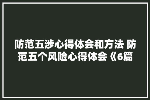 防范五涉心得体会和方法 防范五个风险心得体会《6篇》 担保书