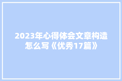 2023年心得体会文章构造怎么写《优秀17篇》 教育论文