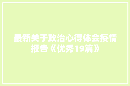 最新关于政治心得体会疫情报告《优秀19篇》 计算机论文