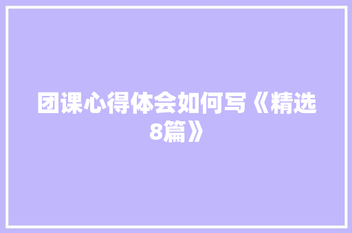 团课心得体会如何写《精选8篇》 办公写作