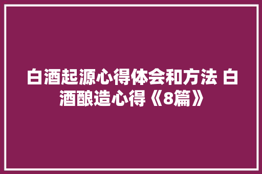 白酒起源心得体会和方法 白酒酿造心得《8篇》 担保书
