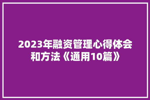 2023年融资管理心得体会和方法《通用10篇》 计算机论文