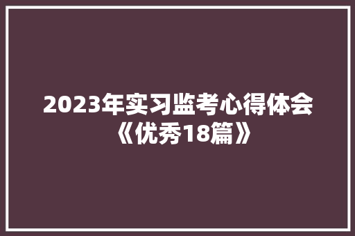 2023年实习监考心得体会《优秀18篇》 简历资料