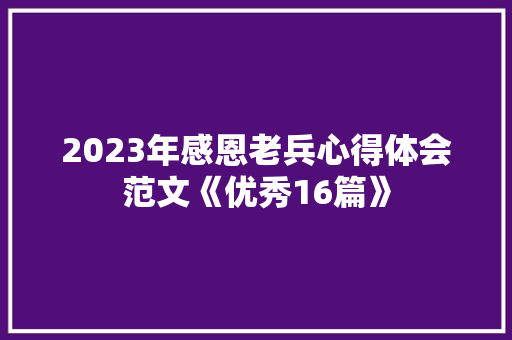 2023年感恩老兵心得体会范文《优秀16篇》 文秘写作