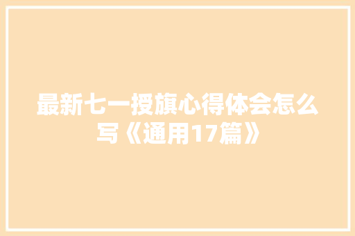 最新七一授旗心得体会怎么写《通用17篇》 管理论文