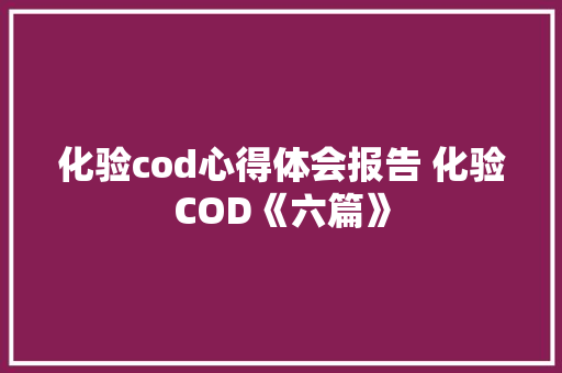 化验cod心得体会报告 化验COD《六篇》 计算机论文