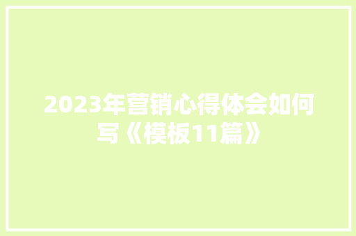 2023年营销心得体会如何写《模板11篇》 文秘写作