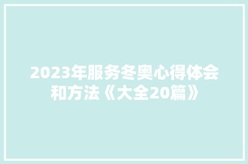 2023年服务冬奥心得体会和方法《大全20篇》 论文