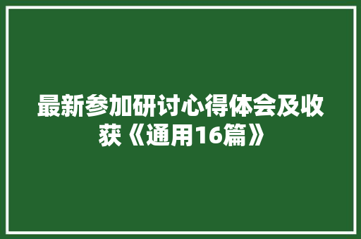 最新参加研讨心得体会及收获《通用16篇》 策划方案
