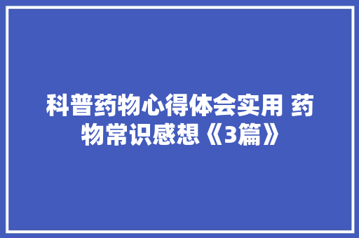 科普药物心得体会实用 药物常识感想《3篇》 毕业设计