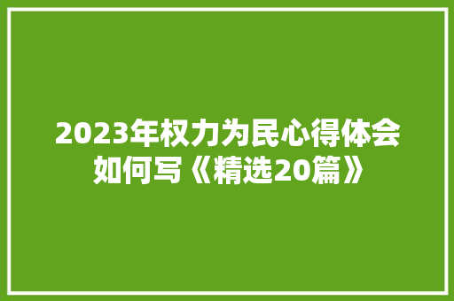 2023年权力为民心得体会如何写《精选20篇》 社会论文