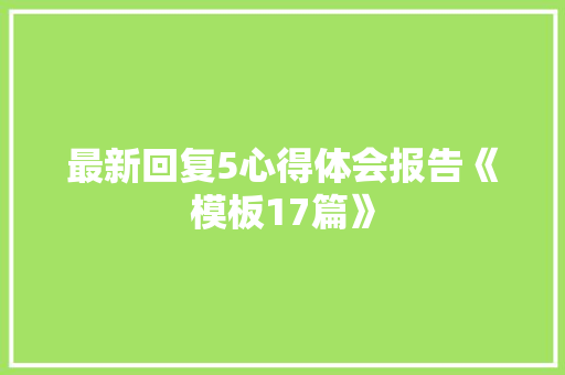 最新回复5心得体会报告《模板17篇》 表扬书