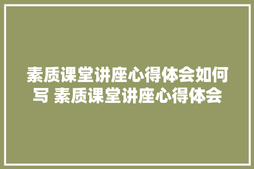 素质课堂讲座心得体会如何写 素质课堂讲座心得体会如何写初中《二篇》 担保书