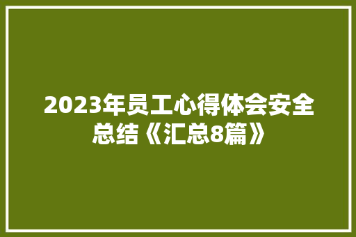 2023年员工心得体会安全总结《汇总8篇》 个人简历