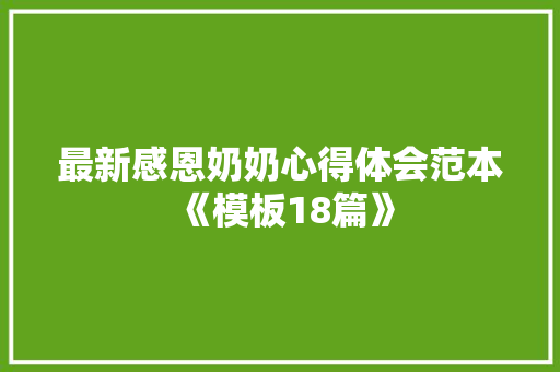 最新感恩奶奶心得体会范本《模板18篇》 文秘写作