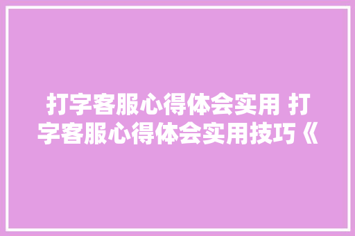 打字客服心得体会实用 打字客服心得体会实用技巧《六篇》 担保书