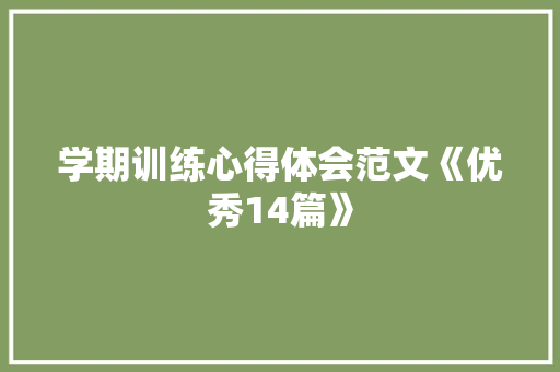 学期训练心得体会范文《优秀14篇》 英文简历