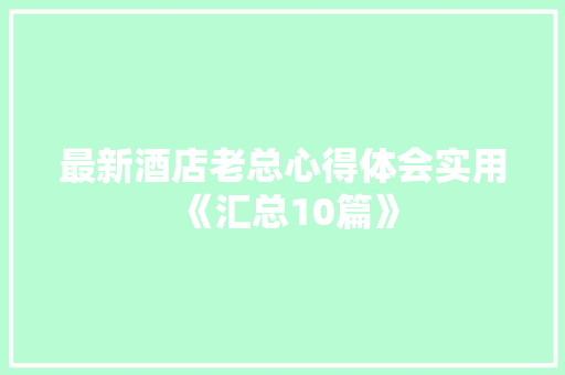 最新酒店老总心得体会实用《汇总10篇》 公证书