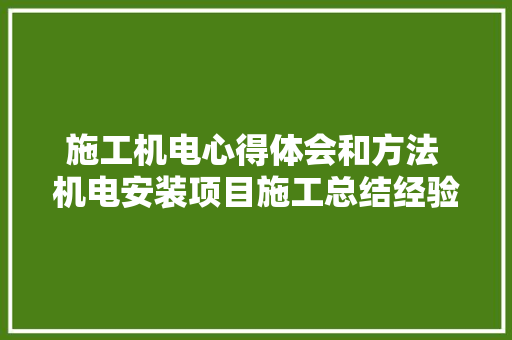 施工机电心得体会和方法 机电安装项目施工总结经验《2篇》 毕业设计