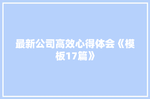 最新公司高效心得体会《模板17篇》 计算机论文