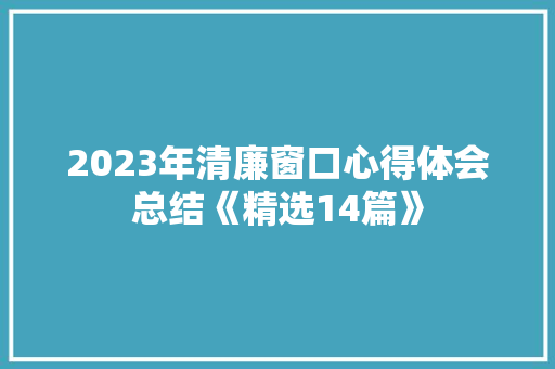 2023年清廉窗口心得体会总结《精选14篇》 个人写作