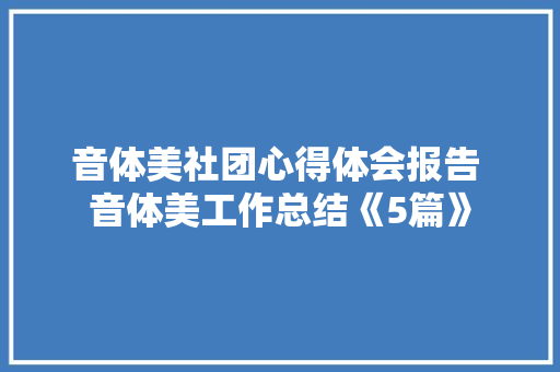 音体美社团心得体会报告 音体美工作总结《5篇》 条剧书信