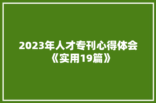 2023年人才专刊心得体会《实用19篇》 毕业设计