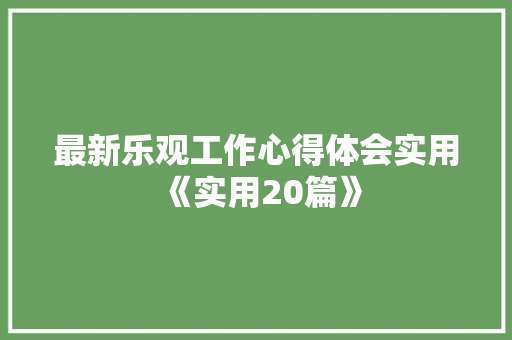 最新乐观工作心得体会实用《实用20篇》 教育论文