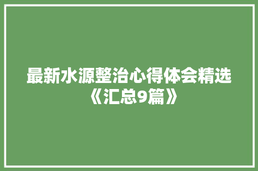 最新水源整治心得体会精选《汇总9篇》 毕业设计