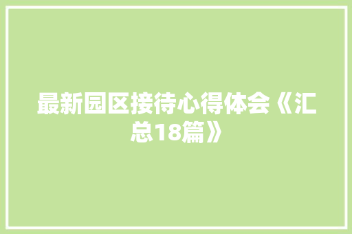 最新园区接待心得体会《汇总18篇》 简历