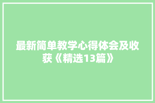 最新简单教学心得体会及收获《精选13篇》 个人简历