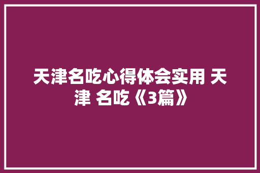 天津名吃心得体会实用 天津 名吃《3篇》 承诺书