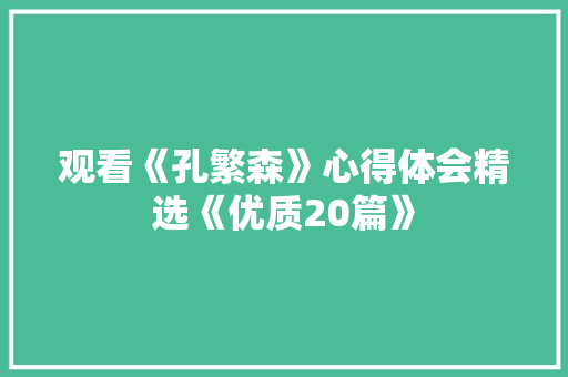观看《孔繁森》心得体会精选《优质20篇》 英文简历