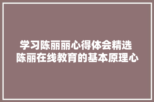 学习陈丽丽心得体会精选 陈丽在线教育的基本原理心得体会《二篇》 保证书