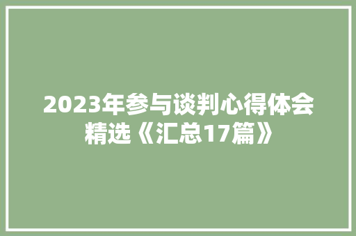 2023年参与谈判心得体会精选《汇总17篇》 毕业设计