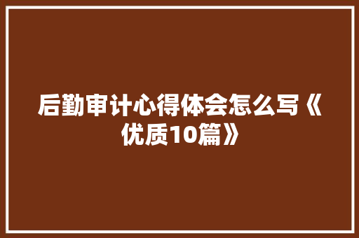 后勤审计心得体会怎么写《优质10篇》 社会论文