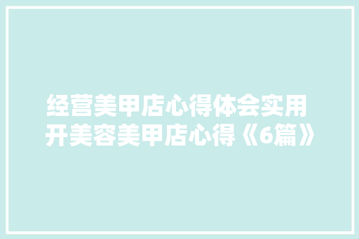 经营美甲店心得体会实用 开美容美甲店心得《6篇》 社会论文