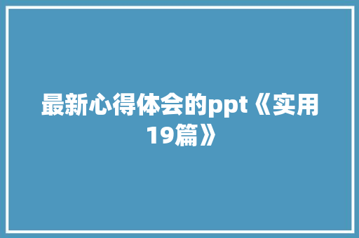 最新心得体会的ppt《实用19篇》 表扬书 最新心得体会的ppt《实用19篇》 表扬书