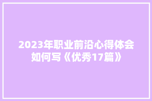 2023年职业前沿心得体会如何写《优秀17篇》 个人简历