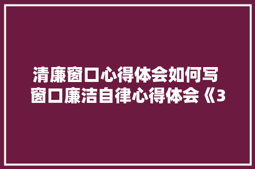 清廉窗口心得体会如何写 窗口廉洁自律心得体会《3篇》 简历