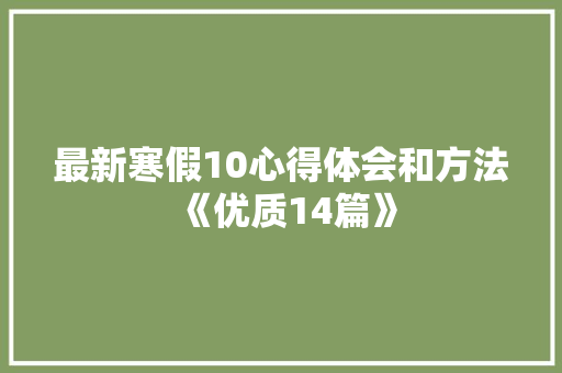 最新寒假10心得体会和方法《优质14篇》 策划方案
