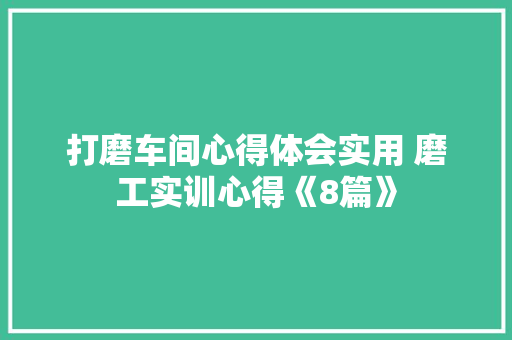 打磨车间心得体会实用 磨工实训心得《8篇》 保证书