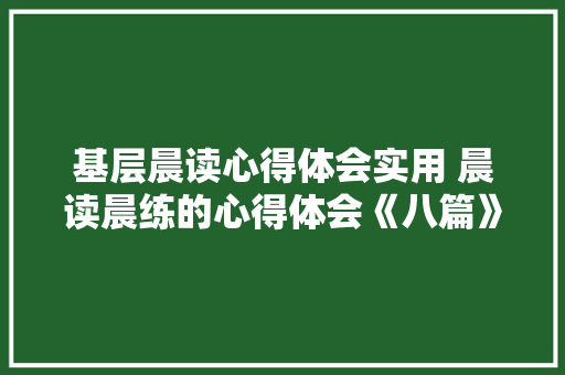 基层晨读心得体会实用 晨读晨练的心得体会《八篇》 公证书