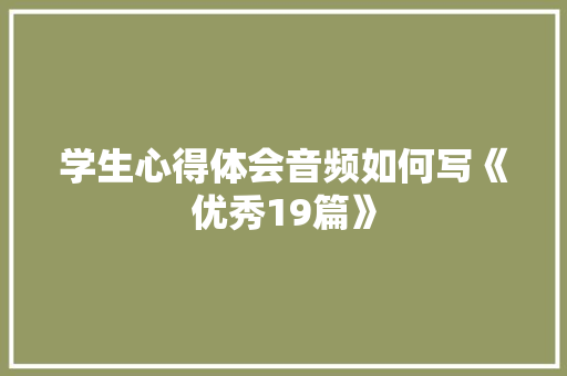 学生心得体会音频如何写《优秀19篇》 英文简历