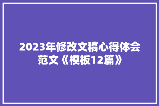 2023年修改文稿心得体会范文《模板12篇》 个人简历