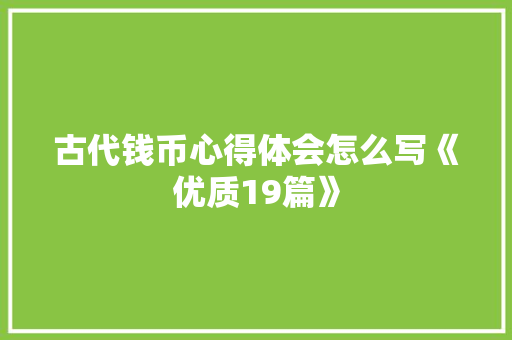 古代钱币心得体会怎么写《优质19篇》 公证书