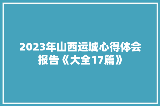 2023年山西运城心得体会报告《大全17篇》 英文简历