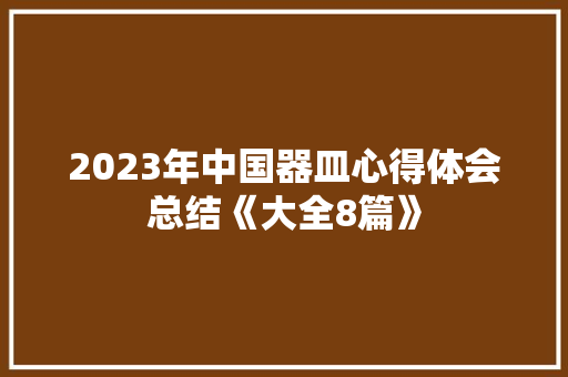 2023年中国器皿心得体会总结《大全8篇》 公证书